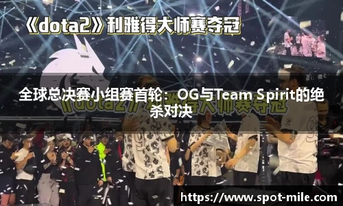 全球总决赛小组赛首轮：OG与Team Spirit的绝杀对决